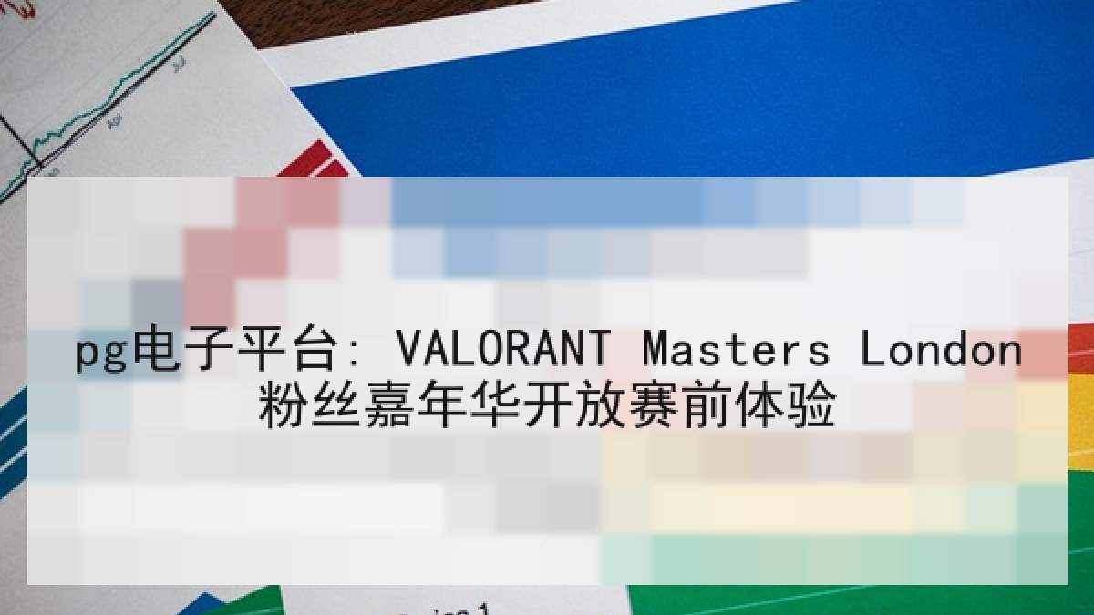 pg电子平台: VALORANT Masters London粉丝嘉年华开放赛前体验 pg电子平台: VALORANT Masters London粉丝嘉年华开放赛前体验