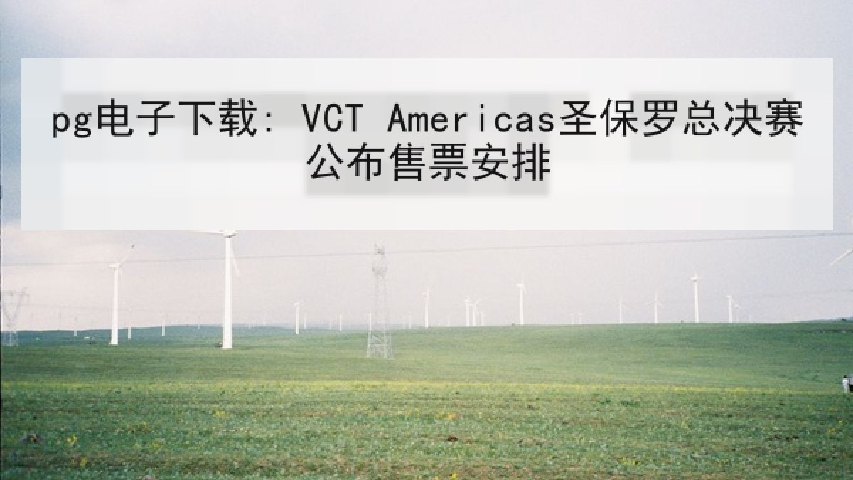 pg电子下载: VCT Americas圣保罗总决赛公布售票安排 pg电子下载: VCT Americas圣保罗总决赛公布售票安排