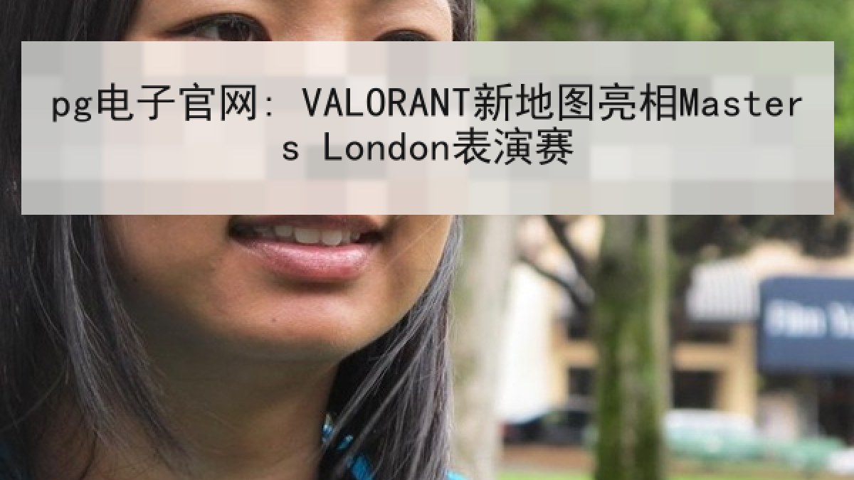 pg电子官网: VALORANT新地图亮相Masters London表演赛 pg电子官网: VALORANT新地图亮相Masters London表演赛