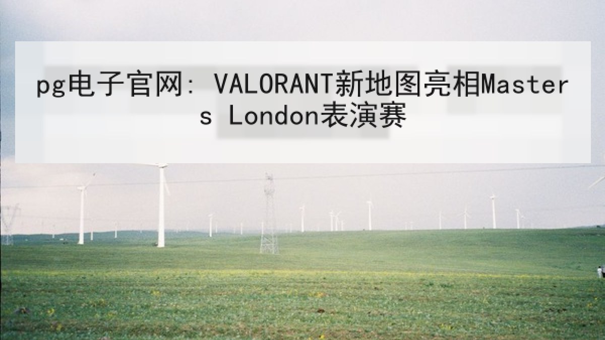 pg电子官网: VALORANT新地图亮相Masters London表演赛