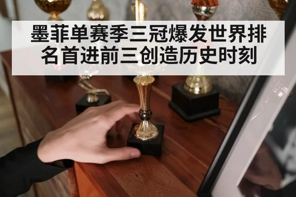 墨菲单赛季三冠爆发世界排名首进前三创造历史时刻