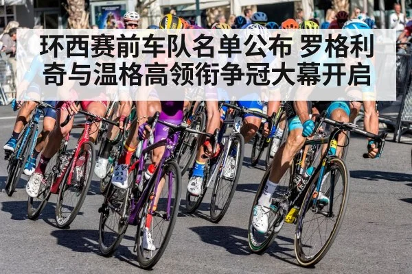 环西赛前车队名单公布 罗格利奇与温格高领衔争冠大幕开启