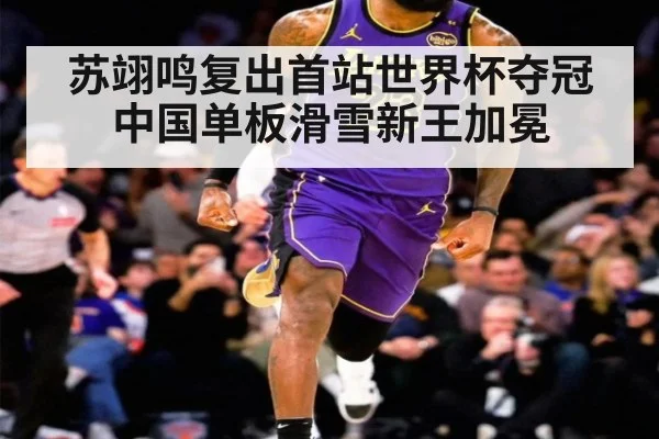 苏翊鸣复出首站世界杯夺冠中国单板滑雪新王加冕
