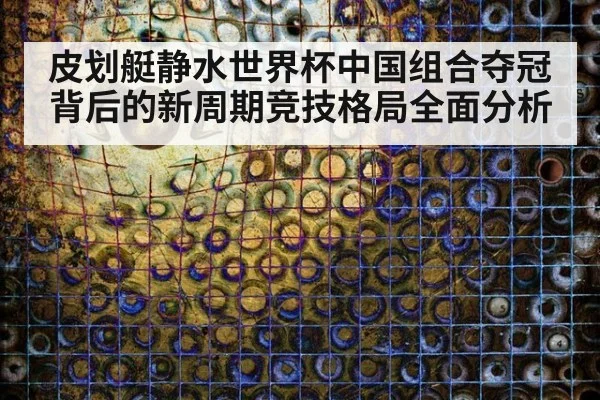 皮划艇静水世界杯中国组合夺冠背后的新周期竞技格局全面分析